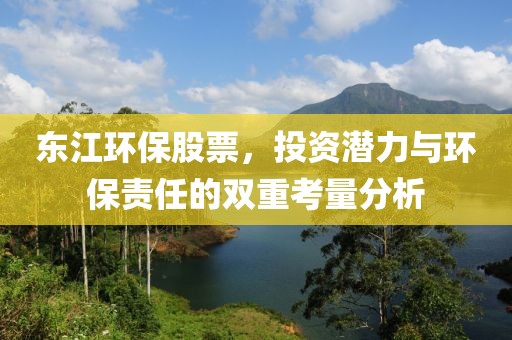东江环保股票，投资潜力与环保责任的双重考量分析