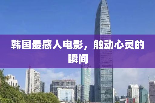 韩国最感人电影，触动心灵的瞬间
