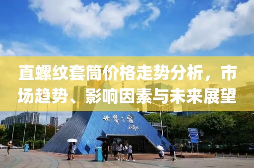直螺纹套筒价格走势分析，市场趋势、影响因素与未来展望