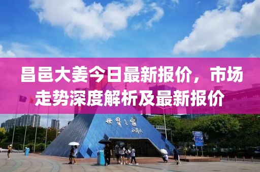 昌邑大姜今日最新报价，市场走势深度解析及最新报价