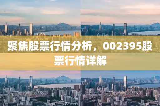 聚焦股票行情分析，002395股票行情详解