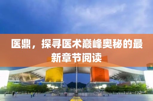 医鼎，探寻医术巅峰奥秘的最新章节阅读