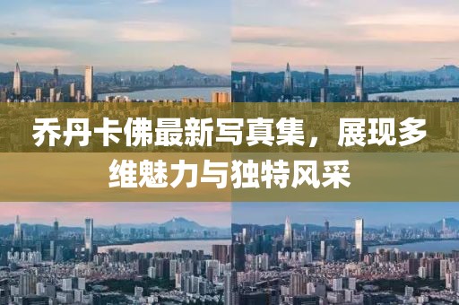 乔丹卡佛最新写真集，展现多维魅力与独特风采