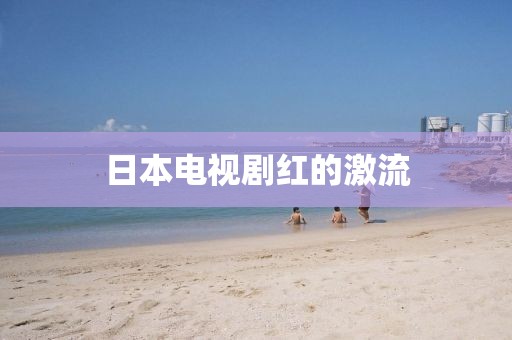 日本电视剧红的激流