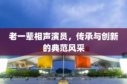 老一辈相声演员，传承与创新的典范风采