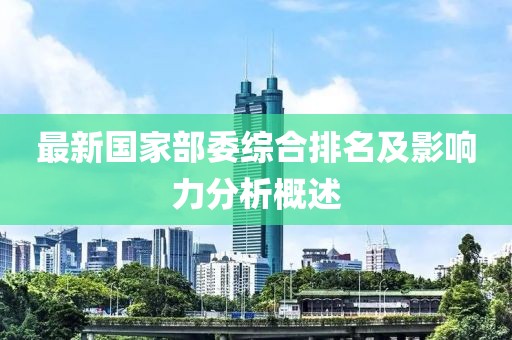 最新国家部委综合排名及影响力分析概述