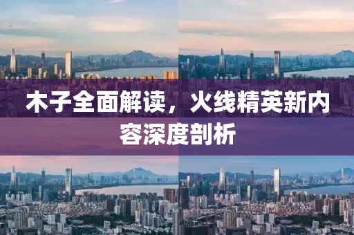 木子全面解读，火线精英新内容深度剖析