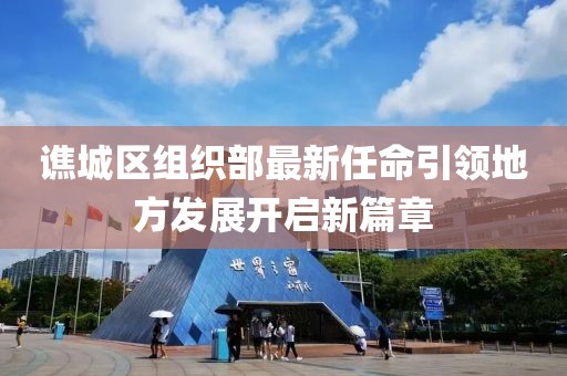 谯城区组织部最新任命引领地方发展开启新篇章