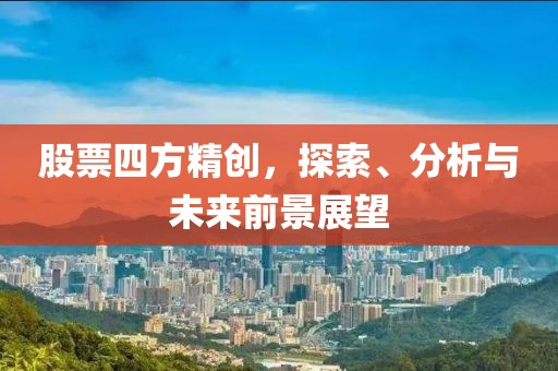 股票四方精创，探索、分析与未来前景展望