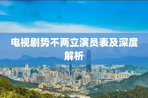 电视剧势不两立演员表及深度解析