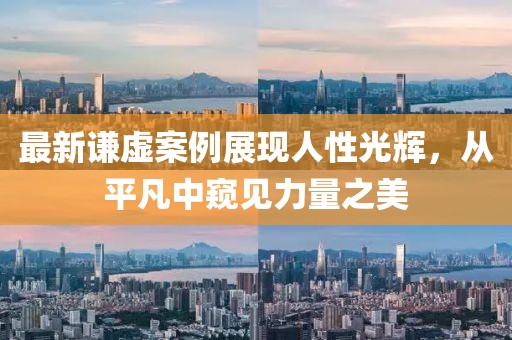 最新谦虚案例展现人性光辉，从平凡中窥见力量之美