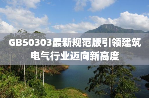 GB50303最新规范版引领建筑电气行业迈向新高度