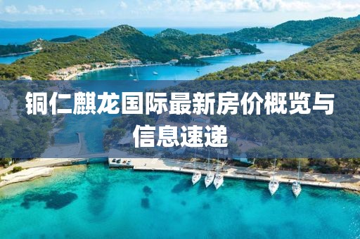 铜仁麒龙国际最新房价概览与信息速递