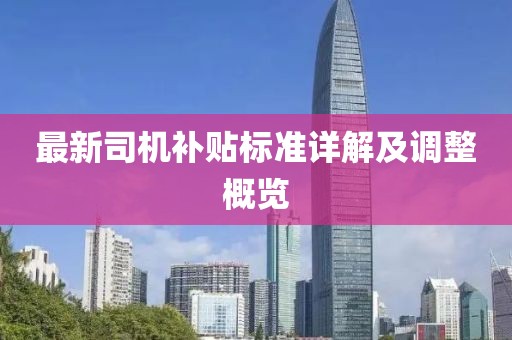 最新司机补贴标准详解及调整概览