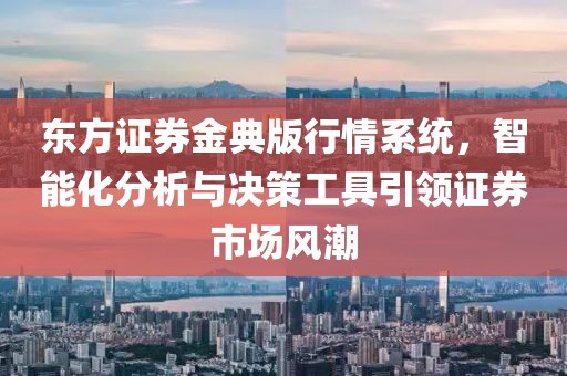 东方证券金典版行情系统，智能化分析与决策工具引领证券市场风潮