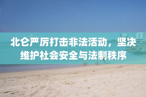 北仑严厉打击非法活动，坚决维护社会安全与法制秩序