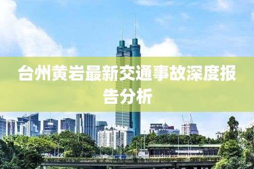 台州黄岩最新交通事故深度报告分析