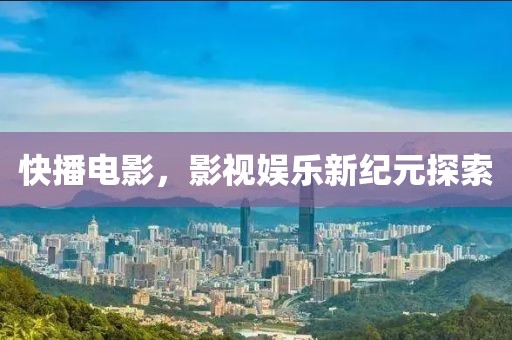 快播电影，影视娱乐新纪元探索
