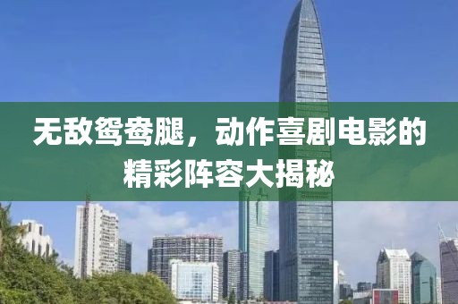 无敌鸳鸯腿，动作喜剧电影的精彩阵容大揭秘