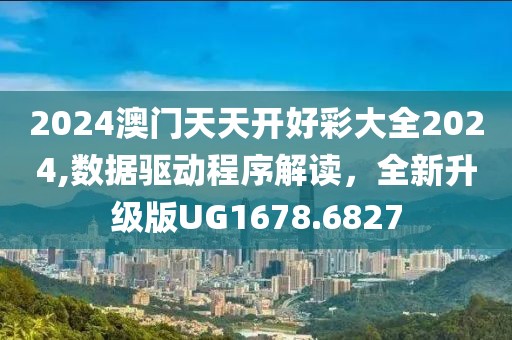 2024澳门天天开好彩大全2024,数据驱动程序解读，全新升级版UG1678.6827
