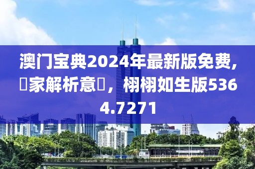 澳门宝典2024年最新版免费,專家解析意見，栩栩如生版5364.7271