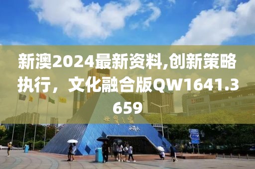 新澳2024最新资料,创新策略执行，文化融合版QW1641.3659