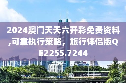 2024澳门天天六开彩免费资料,可靠执行策略，旅行伴侣版QE2255.7244