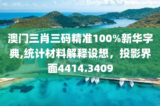 澳门三肖三码精准100%新华字典,统计材料解释设想，投影界面4414.3409