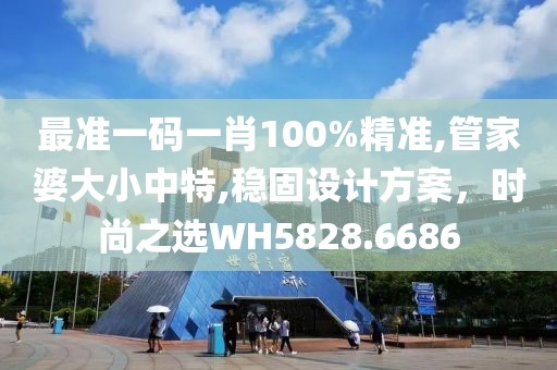 最准一码一肖100%精准,管家婆大小中特,稳固设计方案，时尚之选WH5828.6686
