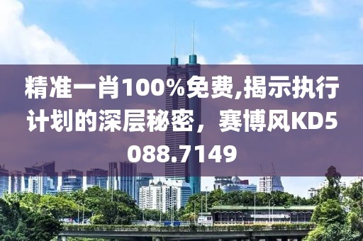 精准一肖100%免费,揭示执行计划的深层秘密，赛博风KD5088.7149