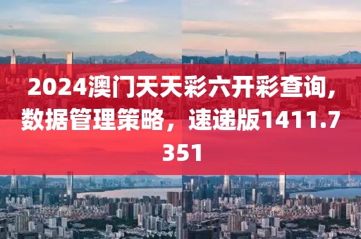 2024澳门天天彩六开彩查询,数据管理策略，速递版1411.7351