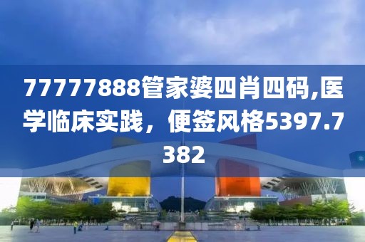 77777888管家婆四肖四码,医学临床实践，便签风格5397.7382