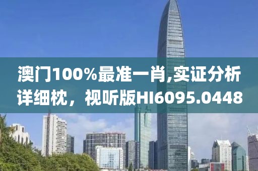 澳门100%最准一肖,实证分析详细枕，视听版HI6095.0448