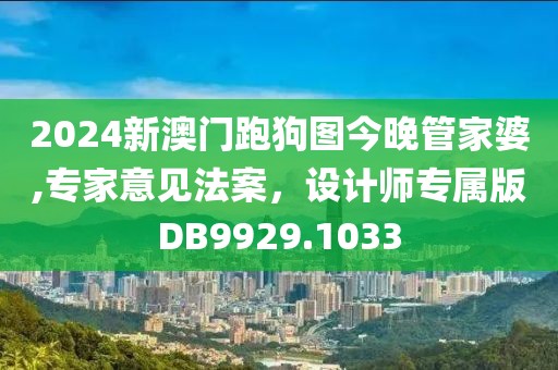 2024新澳门跑狗图今晚管家婆,专家意见法案，设计师专属版DB9929.1033