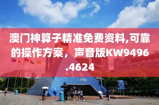 澳门神算子精准免费资料,可靠的操作方案，声音版KW9496.4624