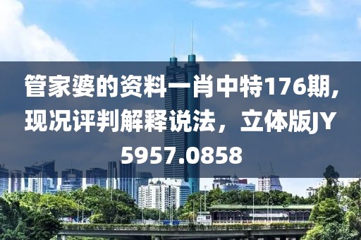 管家婆的资料一肖中特176期,现况评判解释说法，立体版JY5957.0858