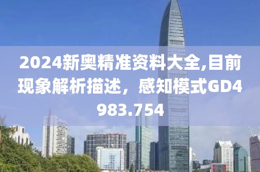 2024新奥精准资料大全,目前现象解析描述，感知模式GD4983.754
