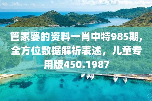 管家婆的资料一肖中特985期,全方位数据解析表述，儿童专用版450.1987