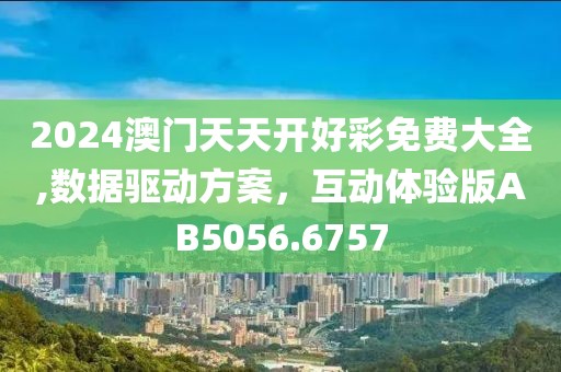 2024澳门天天开好彩免费大全,数据驱动方案，互动体验版AB5056.6757