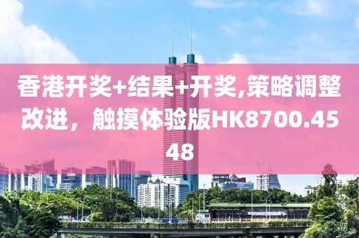 香港开奖+结果+开奖,策略调整改进，触摸体验版HK8700.4548