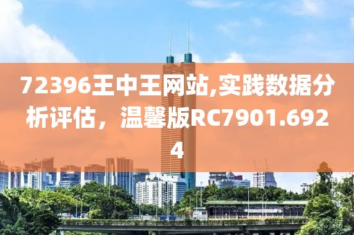 72396王中王网站,实践数据分析评估，温馨版RC7901.6924