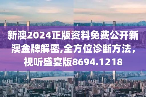 新澳2024正版资料免费公开新澳金牌解密,全方位诊断方法，视听盛宴版8694.1218
