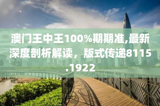 澳门王中王100%期期准,最新深度剖析解读，版式传递8115.1922