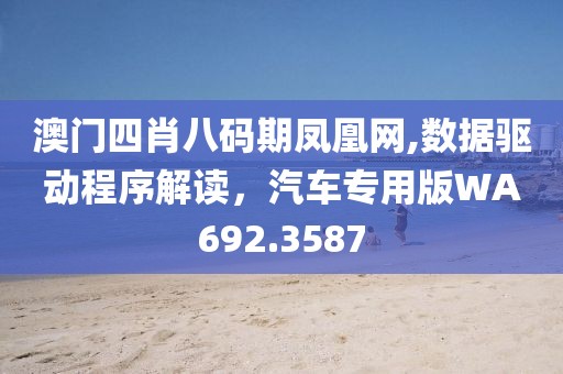 澳门四肖八码期凤凰网,数据驱动程序解读，汽车专用版WA692.3587