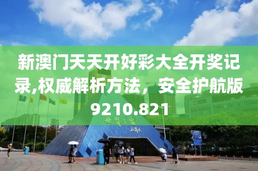 新澳门天天开好彩大全开奖记录,权威解析方法，安全护航版9210.821