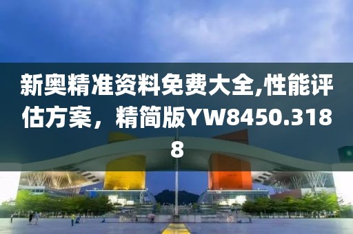 新奥精准资料免费大全,性能评估方案，精简版YW8450.3188