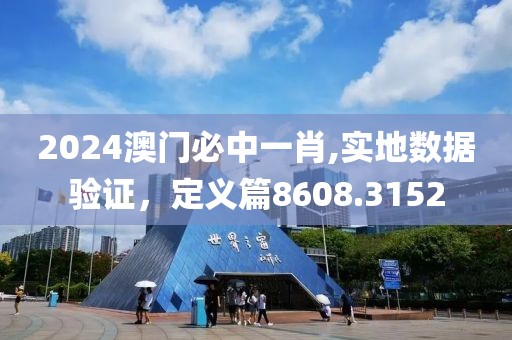 2024澳门必中一肖,实地数据验证，定义篇8608.3152