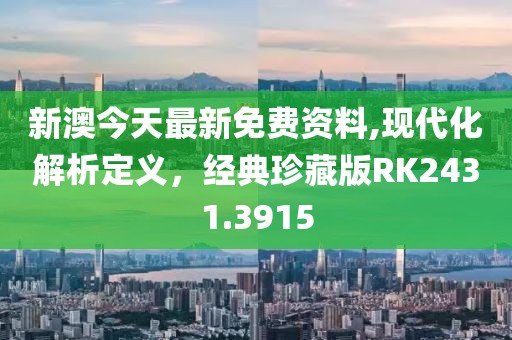 新澳今天最新免费资料,现代化解析定义，经典珍藏版RK2431.3915