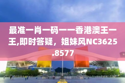 最准一肖一码一一香港澳王一王,即时答疑，姐妹风NC3625.8577