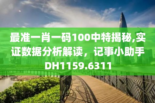 最准一肖一码100中特揭秘,实证数据分析解读，记事小助手DH1159.6311